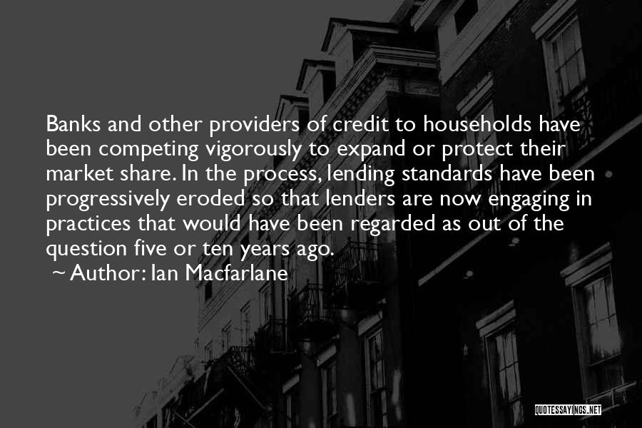 Ian Macfarlane Quotes: Banks And Other Providers Of Credit To Households Have Been Competing Vigorously To Expand Or Protect Their Market Share. In