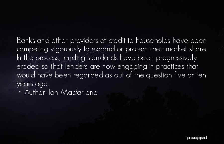 Ian Macfarlane Quotes: Banks And Other Providers Of Credit To Households Have Been Competing Vigorously To Expand Or Protect Their Market Share. In