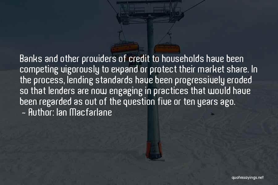 Ian Macfarlane Quotes: Banks And Other Providers Of Credit To Households Have Been Competing Vigorously To Expand Or Protect Their Market Share. In
