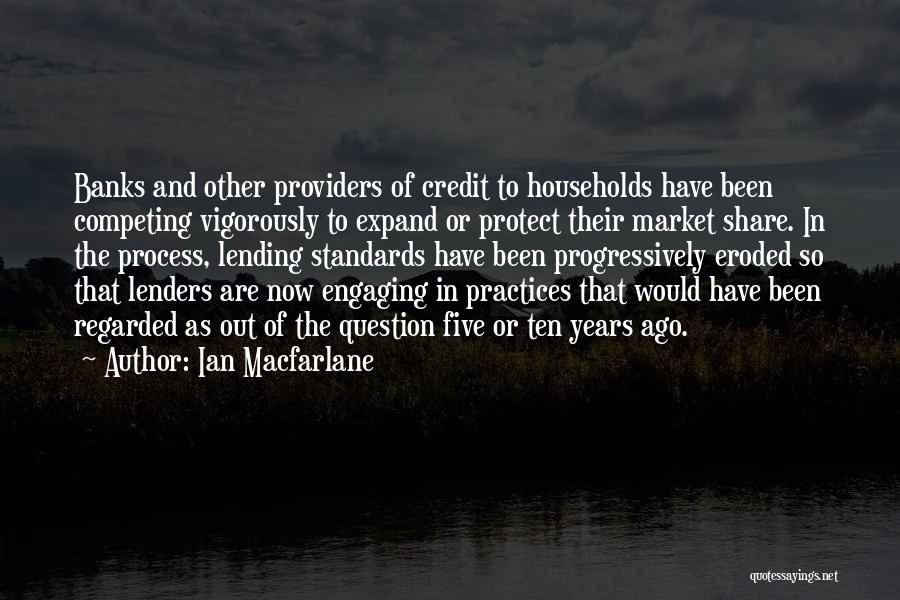 Ian Macfarlane Quotes: Banks And Other Providers Of Credit To Households Have Been Competing Vigorously To Expand Or Protect Their Market Share. In