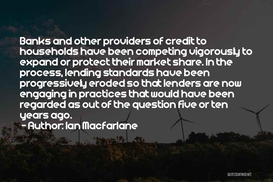 Ian Macfarlane Quotes: Banks And Other Providers Of Credit To Households Have Been Competing Vigorously To Expand Or Protect Their Market Share. In