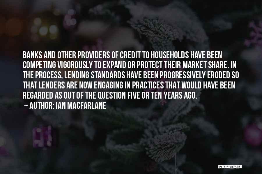 Ian Macfarlane Quotes: Banks And Other Providers Of Credit To Households Have Been Competing Vigorously To Expand Or Protect Their Market Share. In
