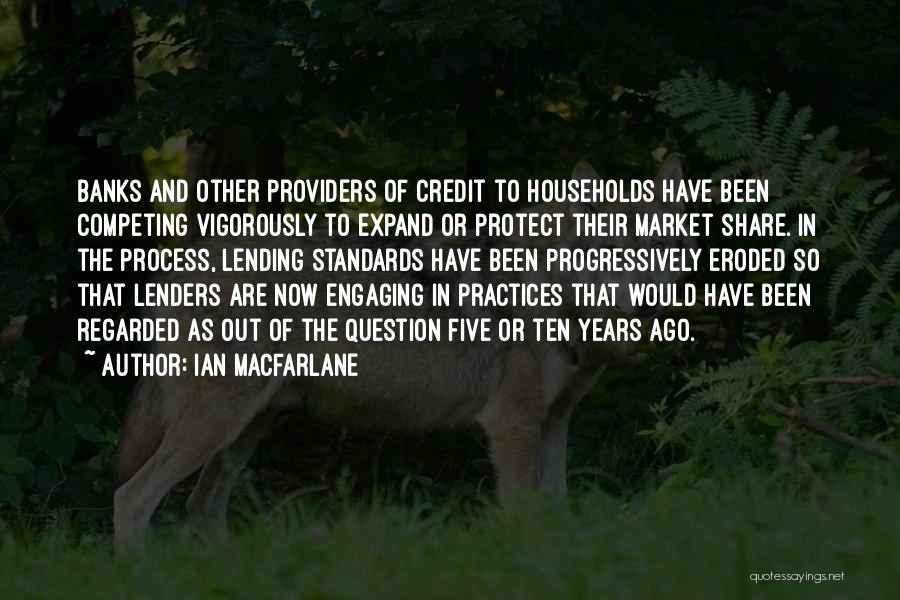 Ian Macfarlane Quotes: Banks And Other Providers Of Credit To Households Have Been Competing Vigorously To Expand Or Protect Their Market Share. In