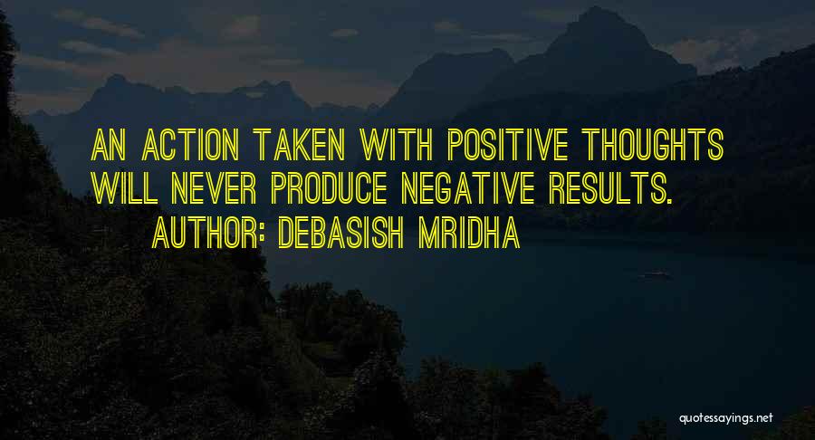 Debasish Mridha Quotes: An Action Taken With Positive Thoughts Will Never Produce Negative Results.