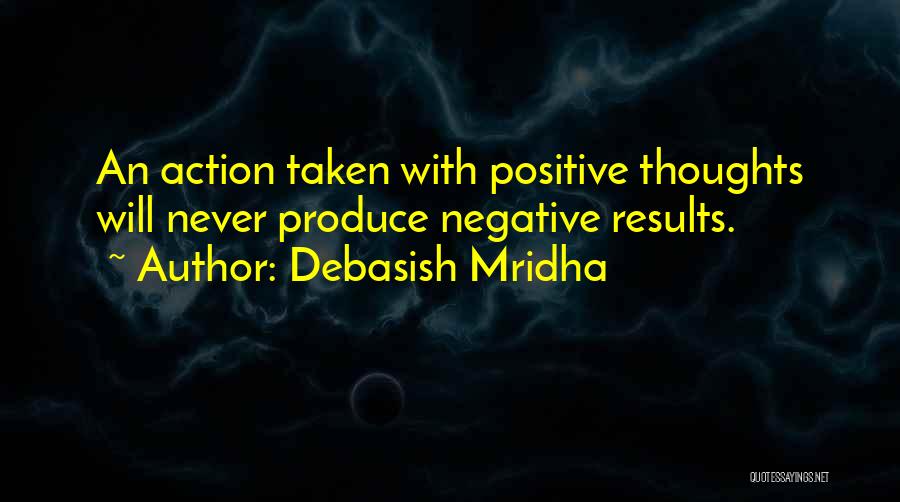 Debasish Mridha Quotes: An Action Taken With Positive Thoughts Will Never Produce Negative Results.