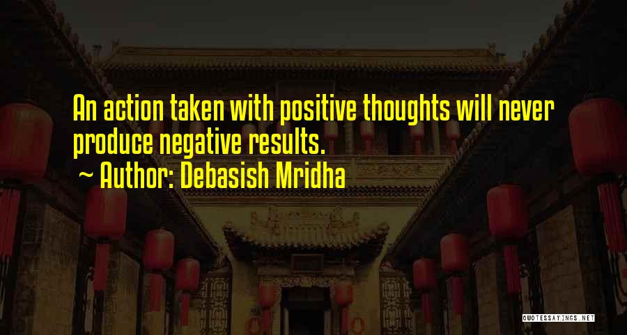 Debasish Mridha Quotes: An Action Taken With Positive Thoughts Will Never Produce Negative Results.