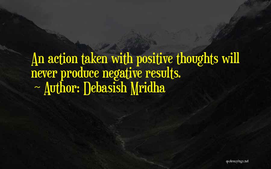 Debasish Mridha Quotes: An Action Taken With Positive Thoughts Will Never Produce Negative Results.