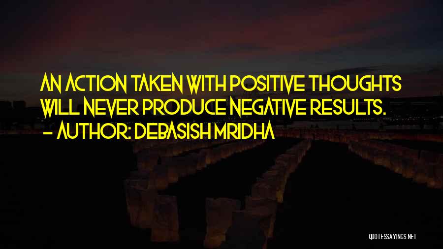 Debasish Mridha Quotes: An Action Taken With Positive Thoughts Will Never Produce Negative Results.