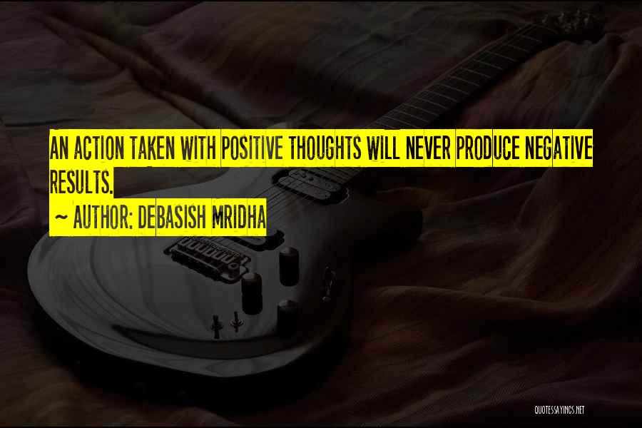 Debasish Mridha Quotes: An Action Taken With Positive Thoughts Will Never Produce Negative Results.
