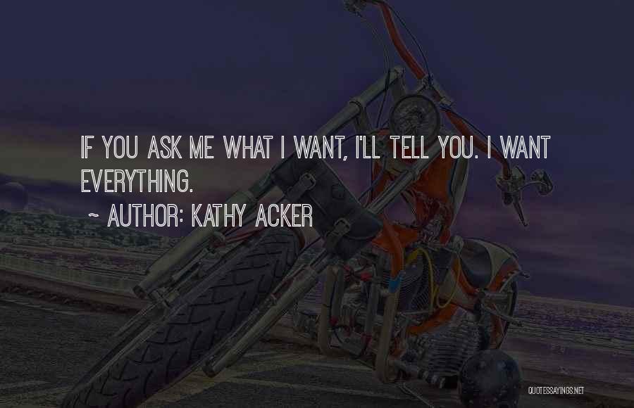 Kathy Acker Quotes: If You Ask Me What I Want, I'll Tell You. I Want Everything.