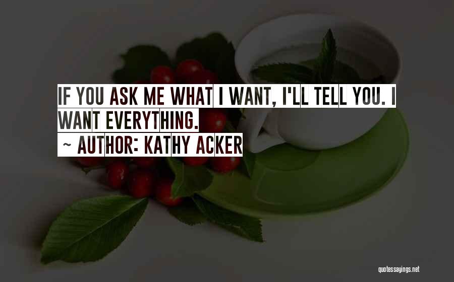 Kathy Acker Quotes: If You Ask Me What I Want, I'll Tell You. I Want Everything.