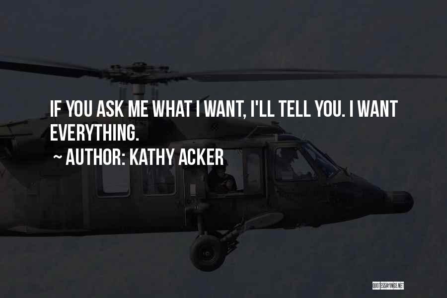Kathy Acker Quotes: If You Ask Me What I Want, I'll Tell You. I Want Everything.
