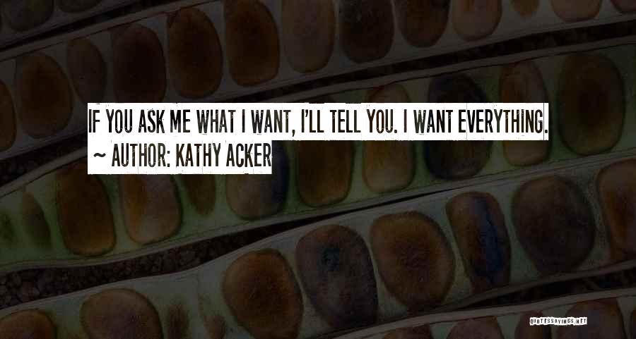 Kathy Acker Quotes: If You Ask Me What I Want, I'll Tell You. I Want Everything.