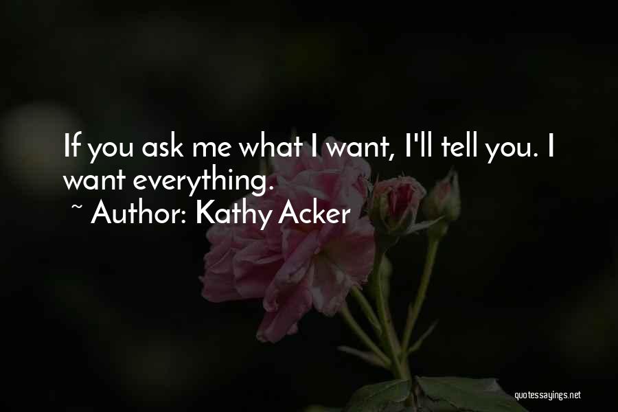 Kathy Acker Quotes: If You Ask Me What I Want, I'll Tell You. I Want Everything.