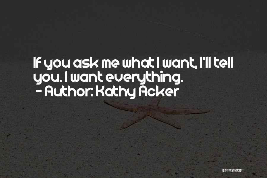 Kathy Acker Quotes: If You Ask Me What I Want, I'll Tell You. I Want Everything.