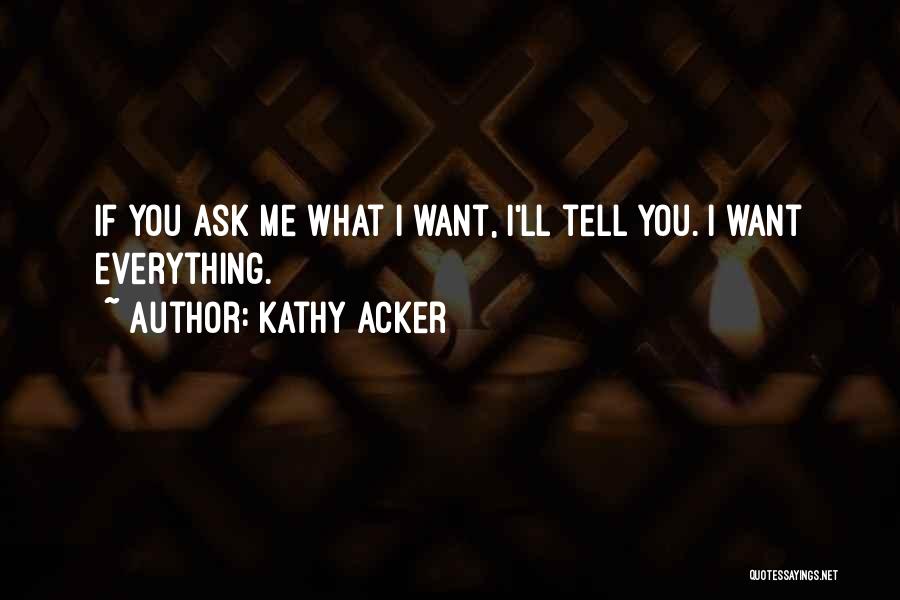 Kathy Acker Quotes: If You Ask Me What I Want, I'll Tell You. I Want Everything.