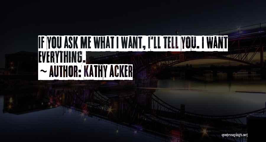 Kathy Acker Quotes: If You Ask Me What I Want, I'll Tell You. I Want Everything.