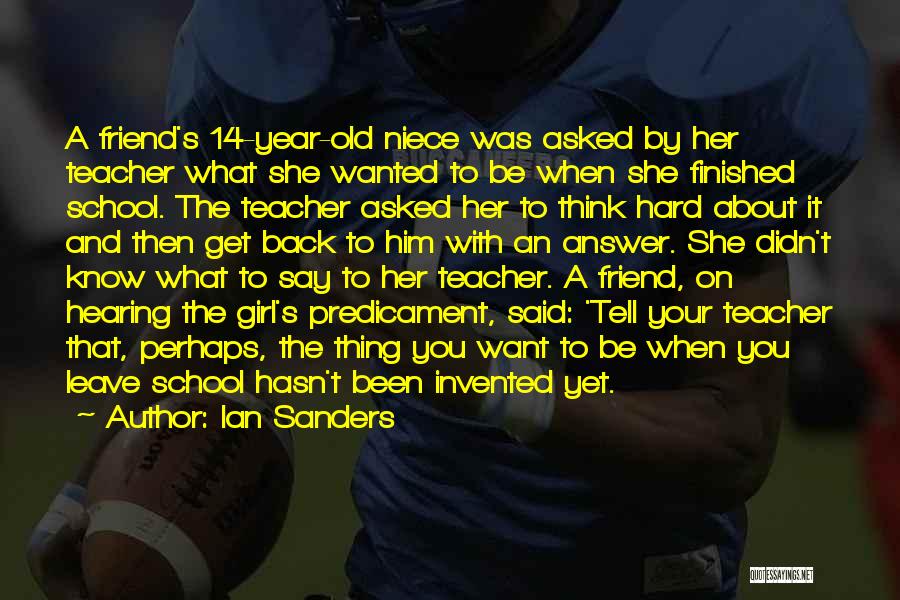 Ian Sanders Quotes: A Friend's 14-year-old Niece Was Asked By Her Teacher What She Wanted To Be When She Finished School. The Teacher