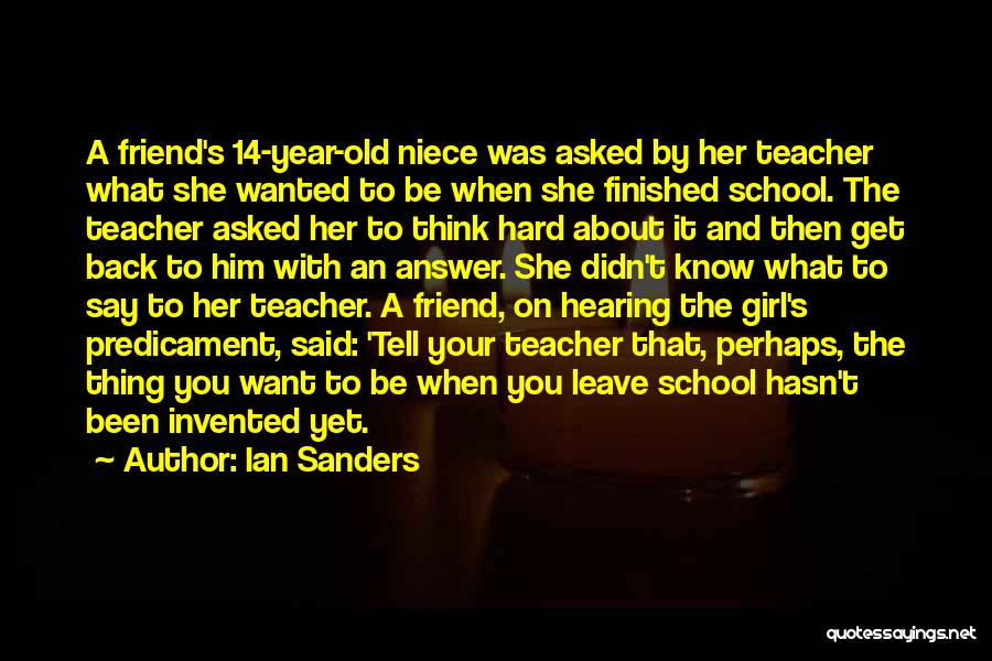 Ian Sanders Quotes: A Friend's 14-year-old Niece Was Asked By Her Teacher What She Wanted To Be When She Finished School. The Teacher