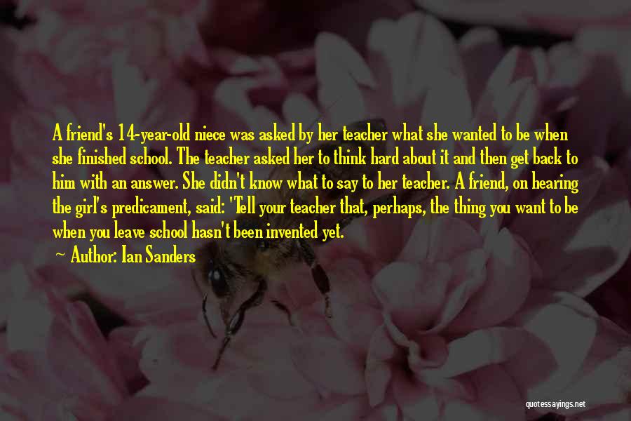 Ian Sanders Quotes: A Friend's 14-year-old Niece Was Asked By Her Teacher What She Wanted To Be When She Finished School. The Teacher