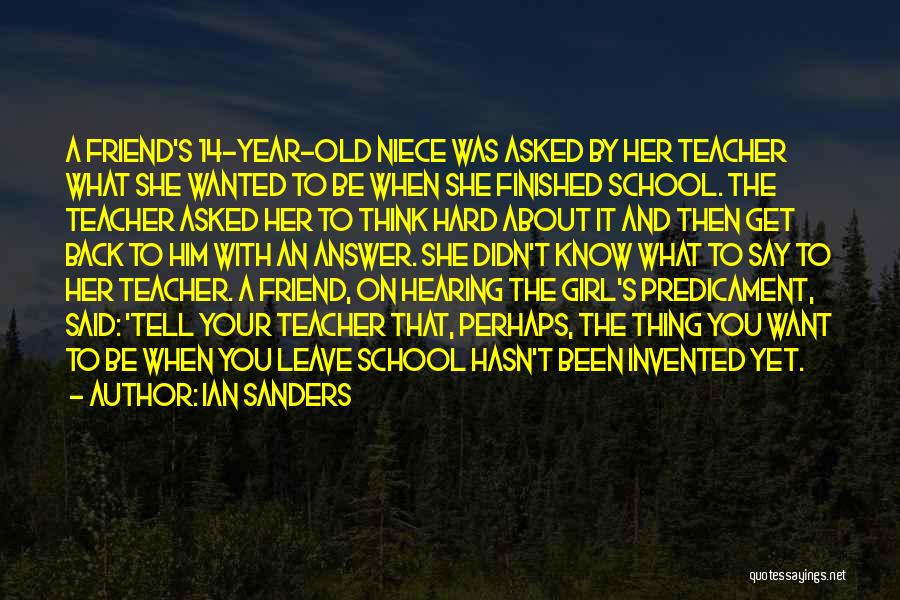 Ian Sanders Quotes: A Friend's 14-year-old Niece Was Asked By Her Teacher What She Wanted To Be When She Finished School. The Teacher