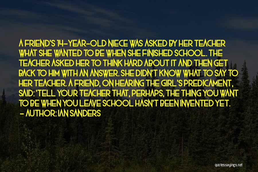 Ian Sanders Quotes: A Friend's 14-year-old Niece Was Asked By Her Teacher What She Wanted To Be When She Finished School. The Teacher