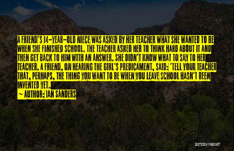 Ian Sanders Quotes: A Friend's 14-year-old Niece Was Asked By Her Teacher What She Wanted To Be When She Finished School. The Teacher