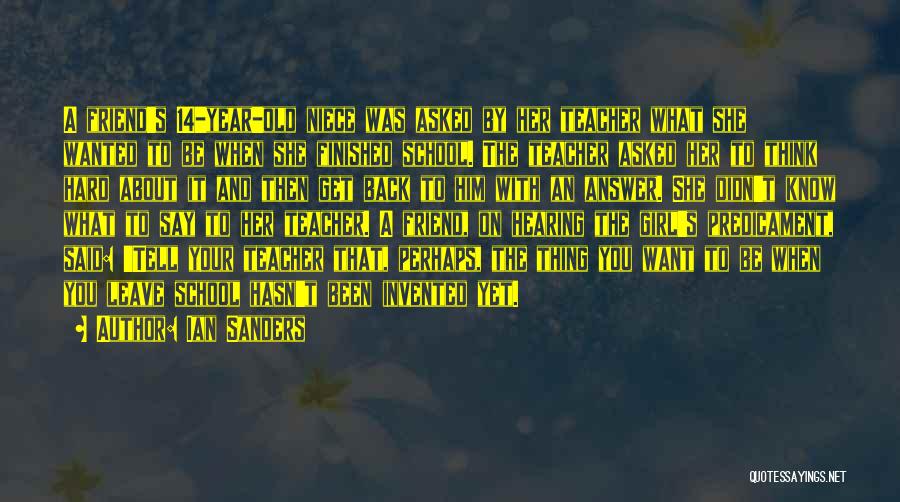 Ian Sanders Quotes: A Friend's 14-year-old Niece Was Asked By Her Teacher What She Wanted To Be When She Finished School. The Teacher