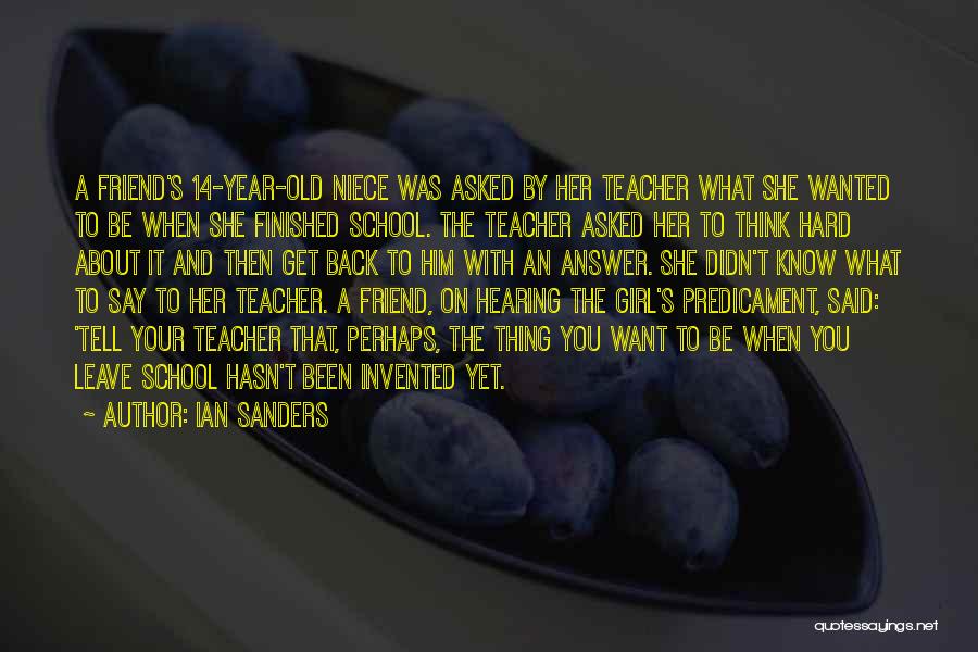 Ian Sanders Quotes: A Friend's 14-year-old Niece Was Asked By Her Teacher What She Wanted To Be When She Finished School. The Teacher