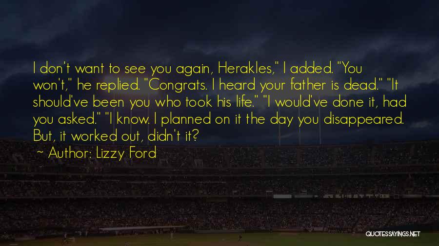 Lizzy Ford Quotes: I Don't Want To See You Again, Herakles, I Added. You Won't, He Replied. Congrats. I Heard Your Father Is