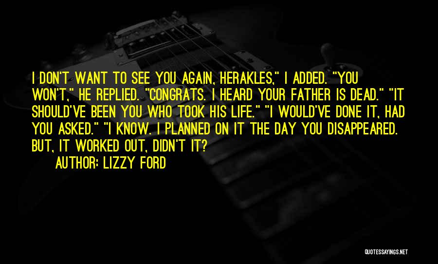 Lizzy Ford Quotes: I Don't Want To See You Again, Herakles, I Added. You Won't, He Replied. Congrats. I Heard Your Father Is