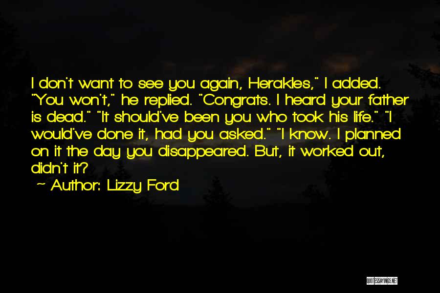 Lizzy Ford Quotes: I Don't Want To See You Again, Herakles, I Added. You Won't, He Replied. Congrats. I Heard Your Father Is