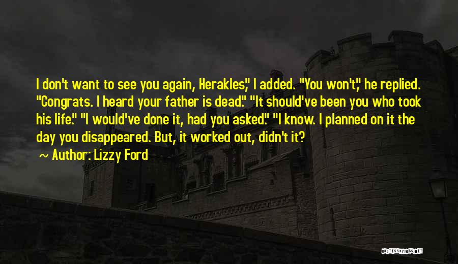 Lizzy Ford Quotes: I Don't Want To See You Again, Herakles, I Added. You Won't, He Replied. Congrats. I Heard Your Father Is