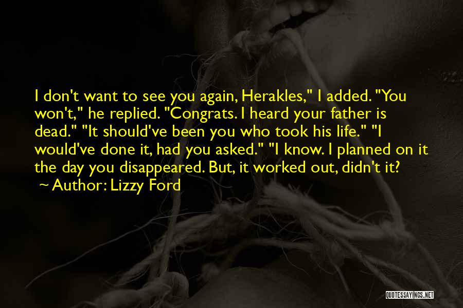 Lizzy Ford Quotes: I Don't Want To See You Again, Herakles, I Added. You Won't, He Replied. Congrats. I Heard Your Father Is