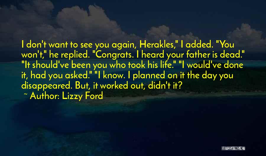 Lizzy Ford Quotes: I Don't Want To See You Again, Herakles, I Added. You Won't, He Replied. Congrats. I Heard Your Father Is