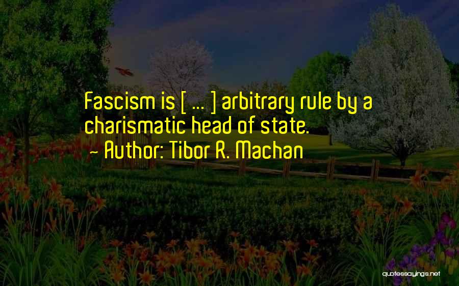 Tibor R. Machan Quotes: Fascism Is [ ... ] Arbitrary Rule By A Charismatic Head Of State.