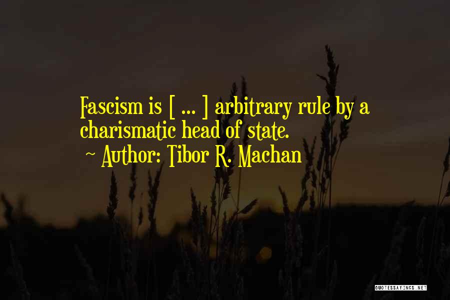 Tibor R. Machan Quotes: Fascism Is [ ... ] Arbitrary Rule By A Charismatic Head Of State.