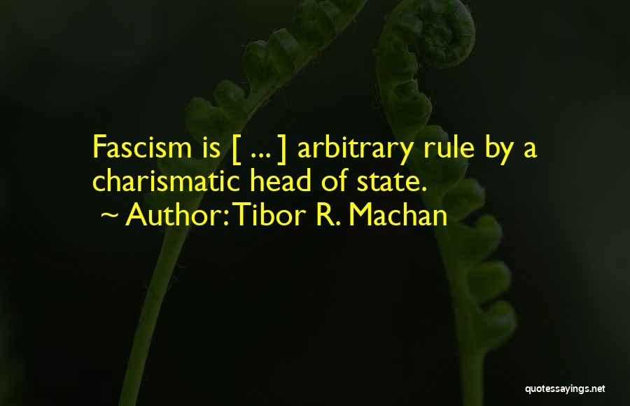 Tibor R. Machan Quotes: Fascism Is [ ... ] Arbitrary Rule By A Charismatic Head Of State.