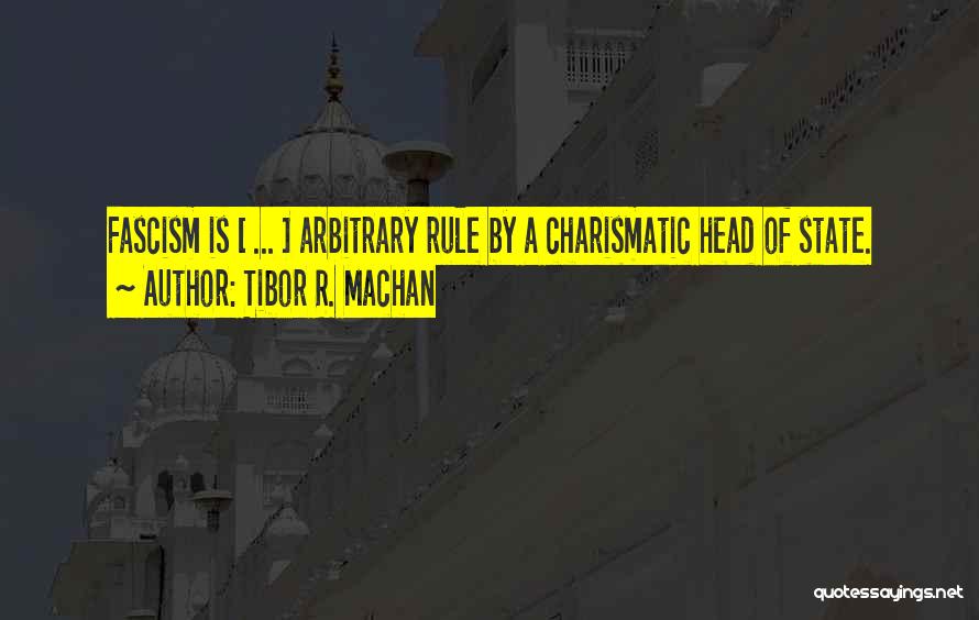 Tibor R. Machan Quotes: Fascism Is [ ... ] Arbitrary Rule By A Charismatic Head Of State.