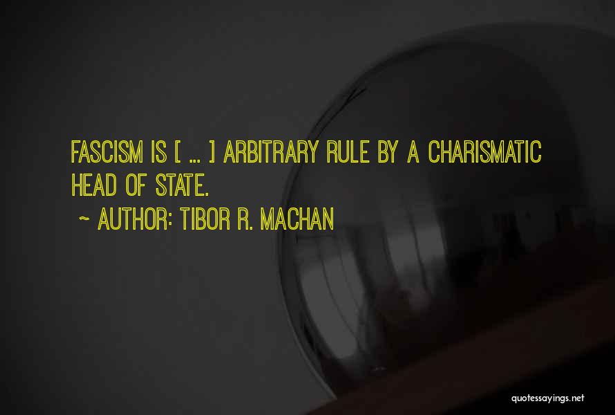 Tibor R. Machan Quotes: Fascism Is [ ... ] Arbitrary Rule By A Charismatic Head Of State.