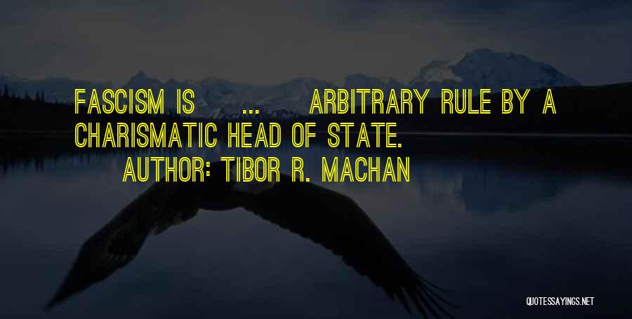 Tibor R. Machan Quotes: Fascism Is [ ... ] Arbitrary Rule By A Charismatic Head Of State.