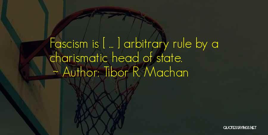 Tibor R. Machan Quotes: Fascism Is [ ... ] Arbitrary Rule By A Charismatic Head Of State.