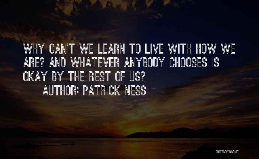 Patrick Ness Quotes: Why Can't We Learn To Live With How We Are? And Whatever Anybody Chooses Is Okay By The Rest Of