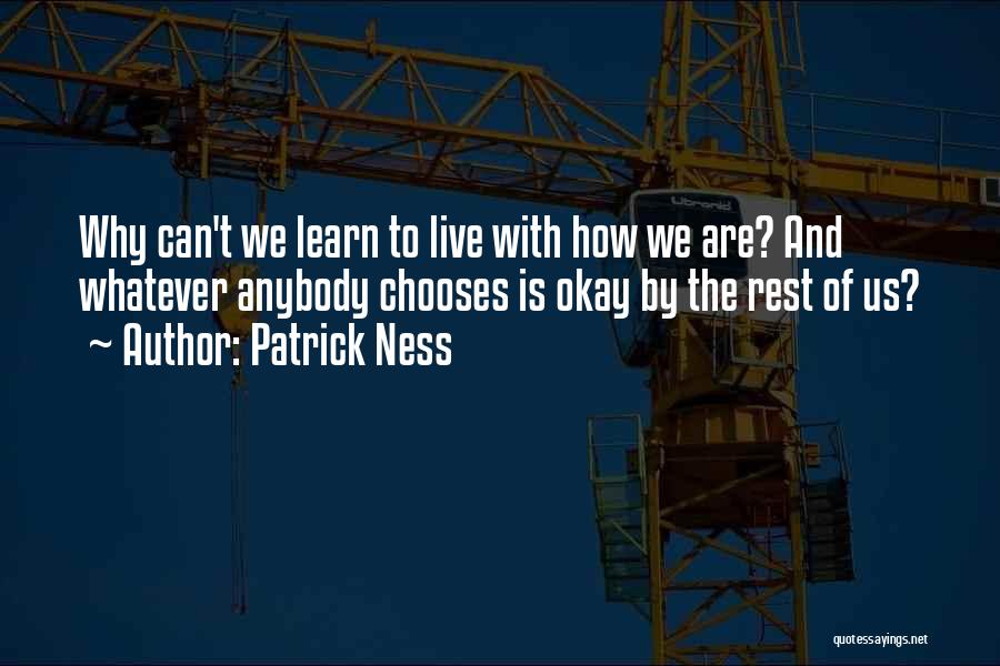 Patrick Ness Quotes: Why Can't We Learn To Live With How We Are? And Whatever Anybody Chooses Is Okay By The Rest Of