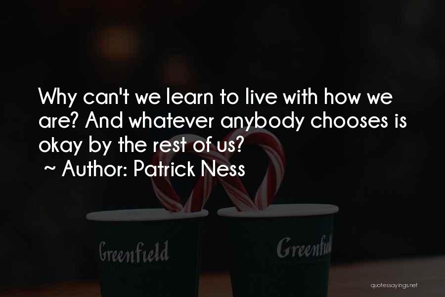 Patrick Ness Quotes: Why Can't We Learn To Live With How We Are? And Whatever Anybody Chooses Is Okay By The Rest Of