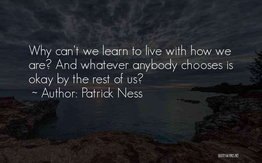 Patrick Ness Quotes: Why Can't We Learn To Live With How We Are? And Whatever Anybody Chooses Is Okay By The Rest Of