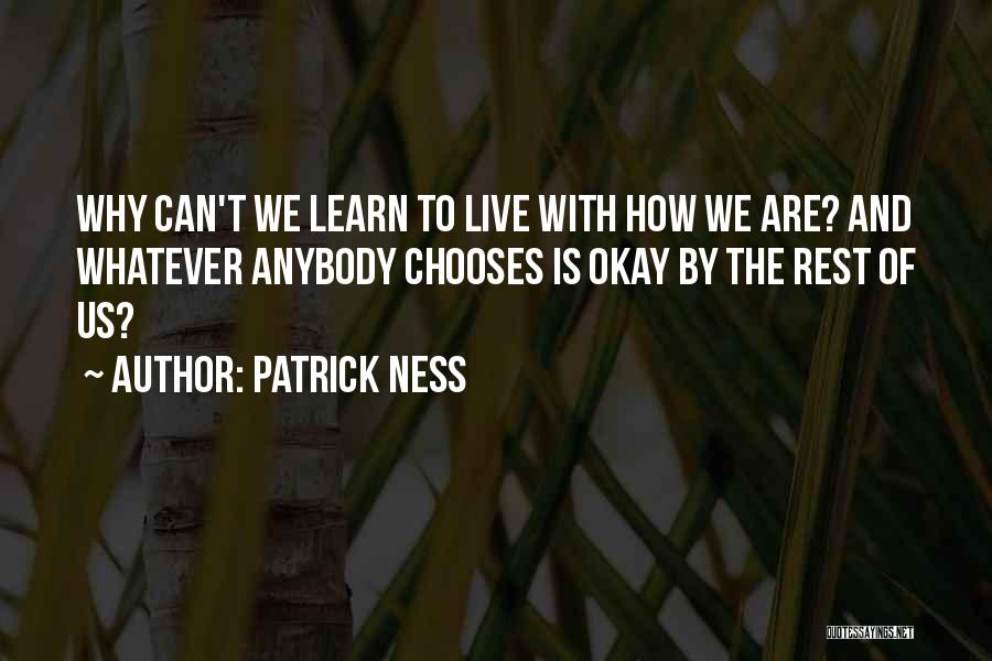 Patrick Ness Quotes: Why Can't We Learn To Live With How We Are? And Whatever Anybody Chooses Is Okay By The Rest Of