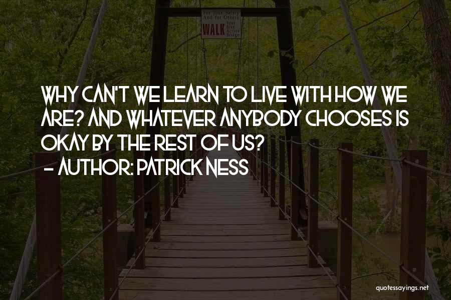 Patrick Ness Quotes: Why Can't We Learn To Live With How We Are? And Whatever Anybody Chooses Is Okay By The Rest Of