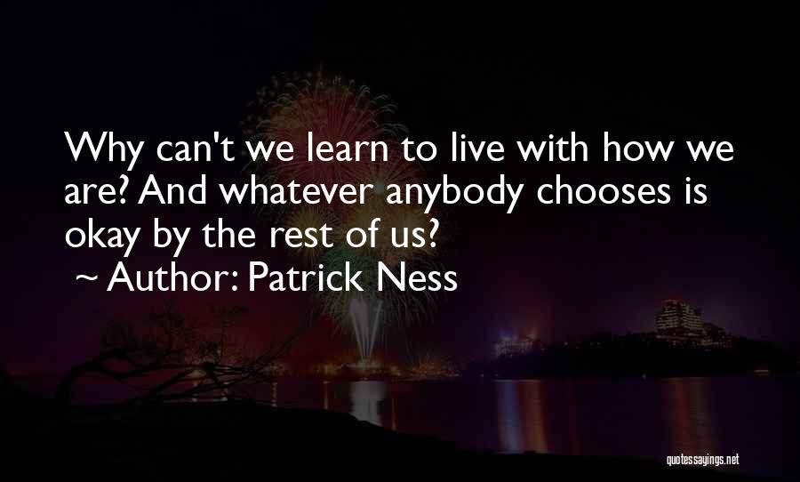 Patrick Ness Quotes: Why Can't We Learn To Live With How We Are? And Whatever Anybody Chooses Is Okay By The Rest Of