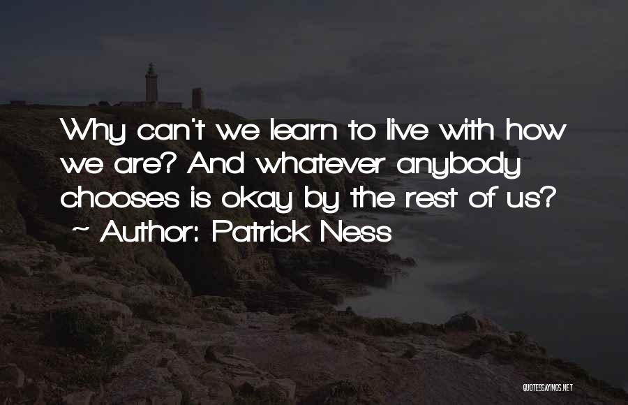 Patrick Ness Quotes: Why Can't We Learn To Live With How We Are? And Whatever Anybody Chooses Is Okay By The Rest Of